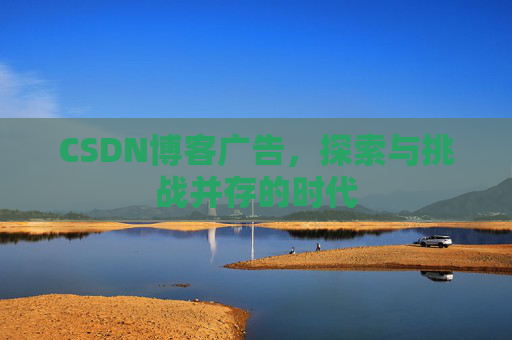 CSDN博客广告，探索与挑战并存的时代