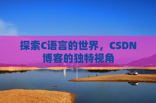 探索C语言的世界，CSDN博客的独特视角