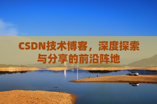 CSDN技术博客,深度探索与分享的前沿阵地