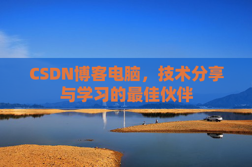 CSDN博客电脑,技术分享与学习的最佳伙伴